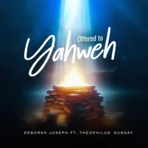 Deborah Joseph - Offered To Yahweh Ft. Theophilus Sunday